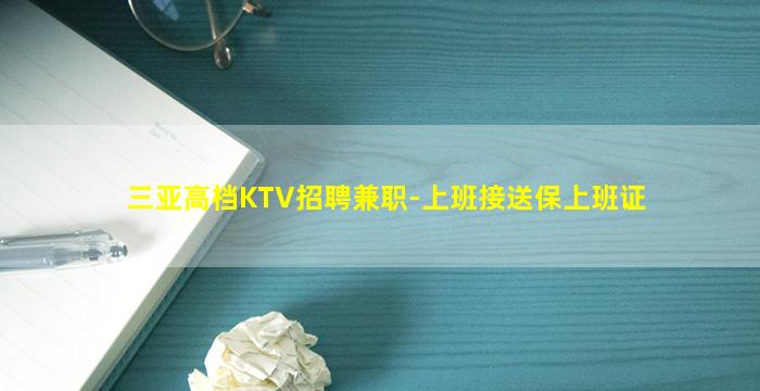 三亚高档KTV招聘兼职-上班接送保上班证
